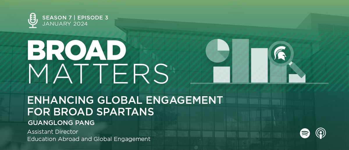 Season 7, Episode 3, January 2024: Broad Matters: Enhancing Global Engagement for Broad Spartans, Guanglong Pang, assistant director, education abroad and global engagement